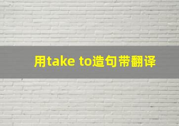 用take to造句带翻译